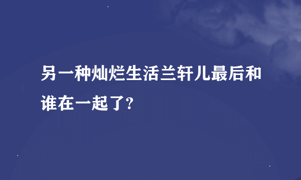 另一种灿烂生活兰轩儿最后和谁在一起了?