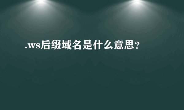 .ws后缀域名是什么意思？