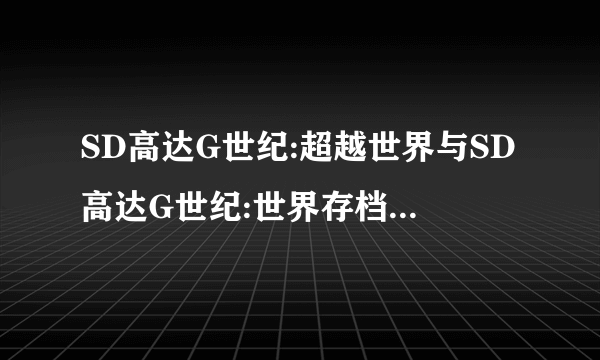 SD高达G世纪:超越世界与SD高达G世纪:世界存档可通用吗