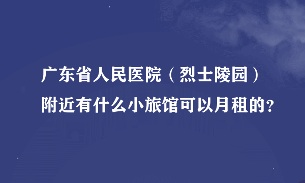 广东省人民医院（烈士陵园）附近有什么小旅馆可以月租的？