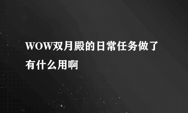 WOW双月殿的日常任务做了有什么用啊