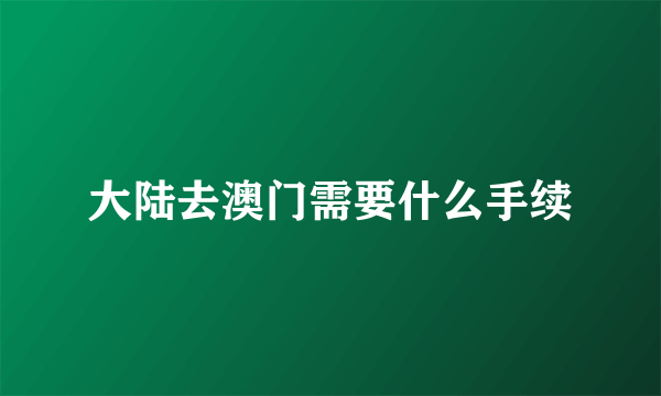 大陆去澳门需要什么手续