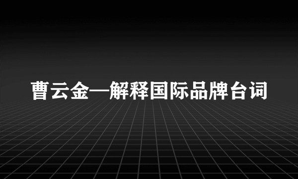 曹云金—解释国际品牌台词