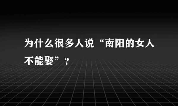 为什么很多人说“南阳的女人不能娶”？