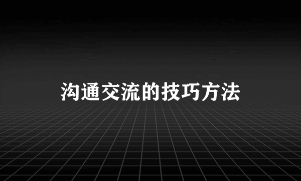 沟通交流的技巧方法