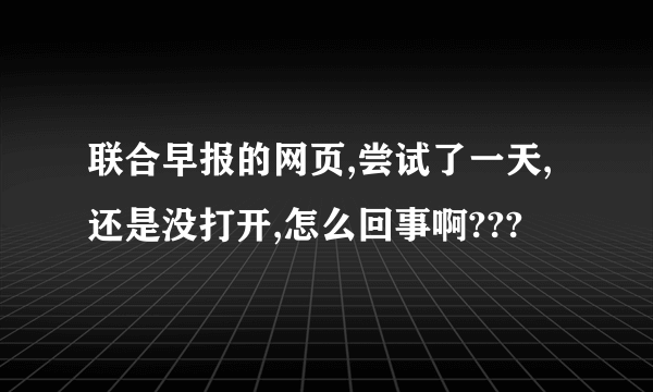 联合早报的网页,尝试了一天,还是没打开,怎么回事啊???