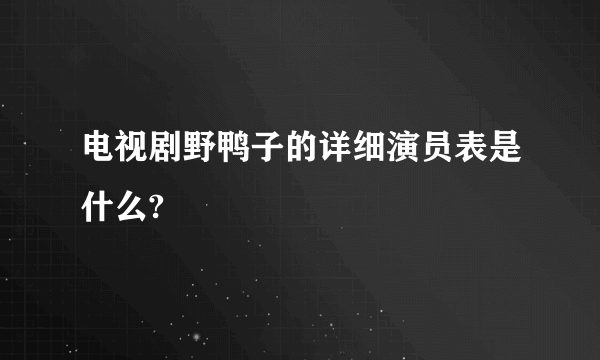 电视剧野鸭子的详细演员表是什么?