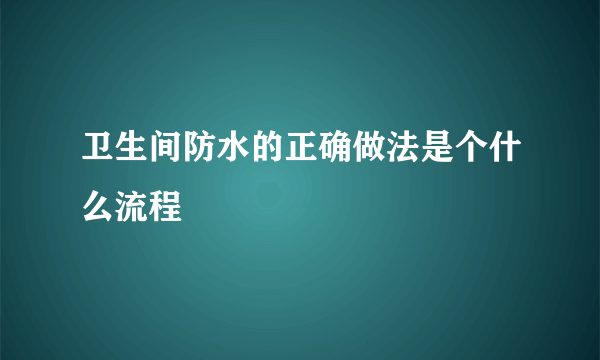 卫生间防水的正确做法是个什么流程