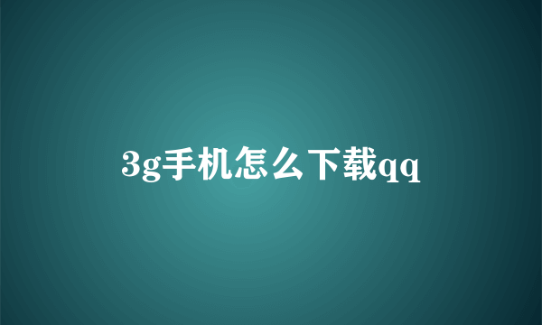 3g手机怎么下载qq