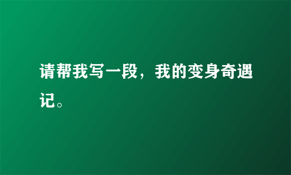 请帮我写一段，我的变身奇遇记。