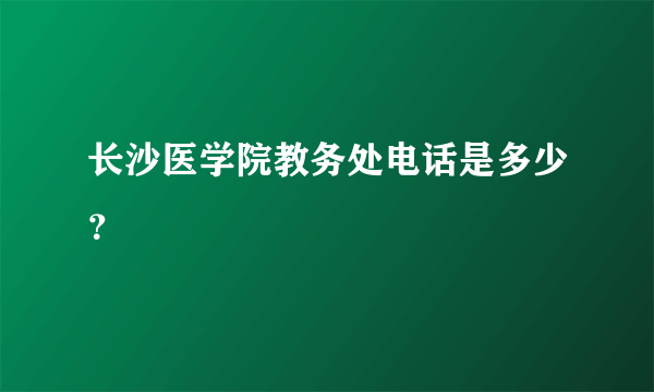 长沙医学院教务处电话是多少？