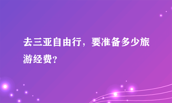 去三亚自由行，要准备多少旅游经费？