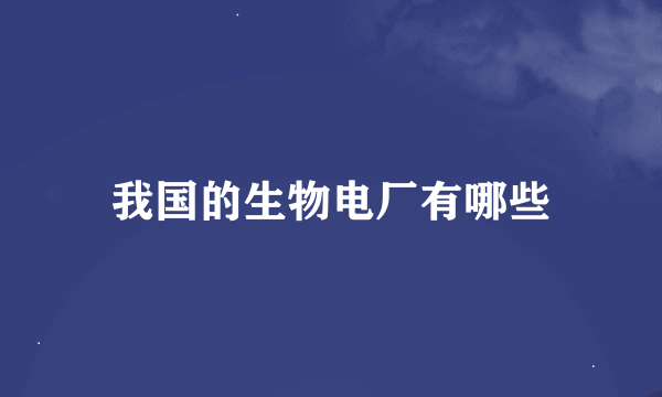 我国的生物电厂有哪些