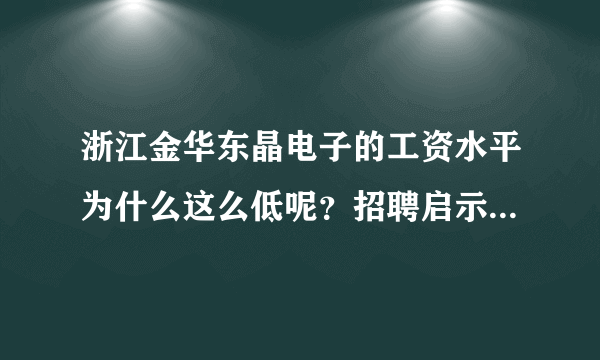 浙江金华东晶电子的工资水平为什么这么低呢？招聘启示上的工资1600-3000元，真实的工资水平连1600都不到。