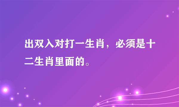 出双入对打一生肖，必须是十二生肖里面的。