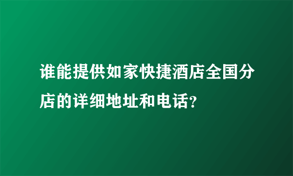 谁能提供如家快捷酒店全国分店的详细地址和电话？