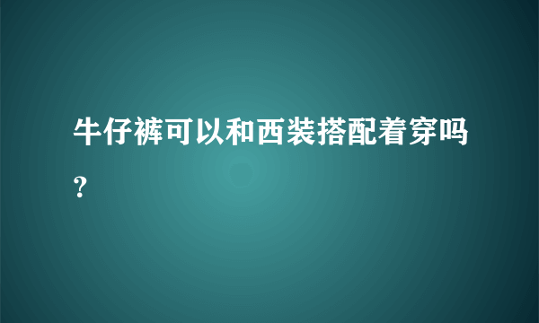 牛仔裤可以和西装搭配着穿吗？