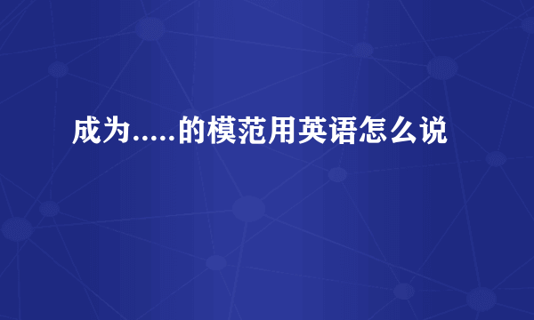 成为.....的模范用英语怎么说