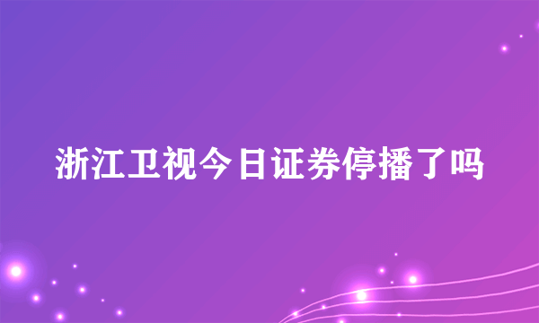 浙江卫视今日证券停播了吗