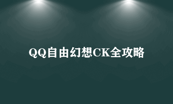 QQ自由幻想CK全攻略