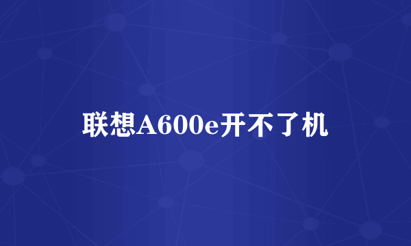 联想A600e开不了机