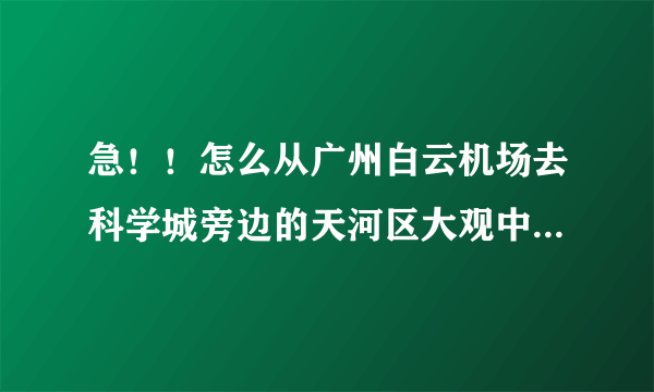 急！！怎么从广州白云机场去科学城旁边的天河区大观中路383号的科泰宾馆？