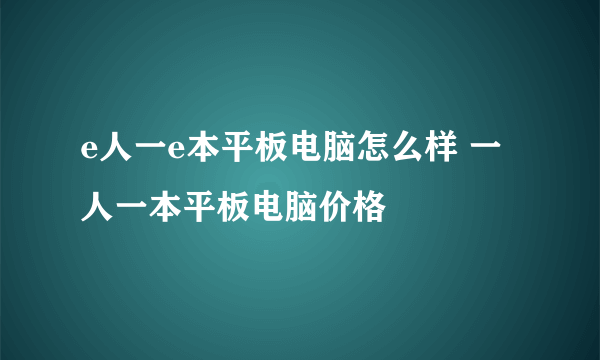 e人一e本平板电脑怎么样 一人一本平板电脑价格