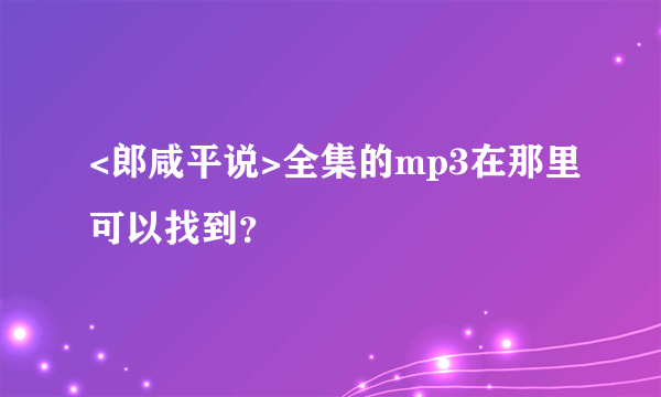 <郎咸平说>全集的mp3在那里可以找到？