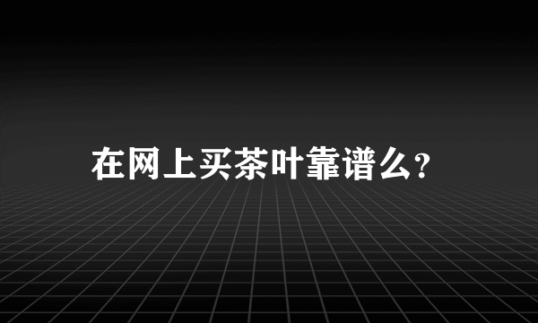 在网上买茶叶靠谱么？