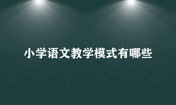 小学语文教学模式有哪些