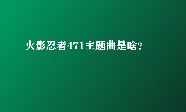 火影忍者471主题曲是啥？