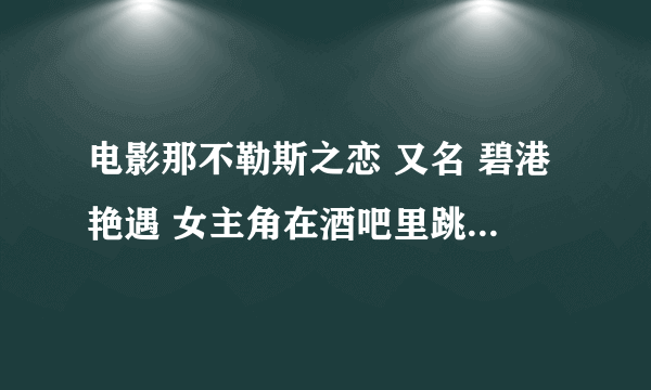 电影那不勒斯之恋 又名 碧港艳遇 女主角在酒吧里跳的第一支舞是什么歌曲