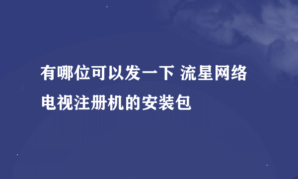 有哪位可以发一下 流星网络电视注册机的安装包