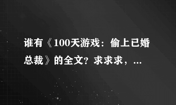 谁有《100天游戏：偷上已婚总裁》的全文？求求求，急急急！