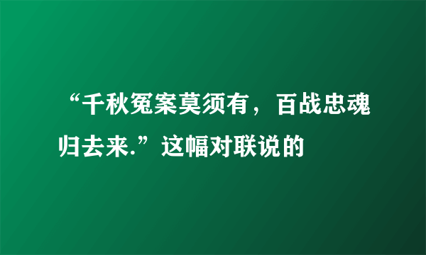 “千秋冤案莫须有，百战忠魂归去来.”这幅对联说的