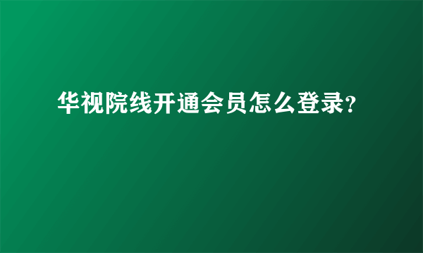 华视院线开通会员怎么登录？