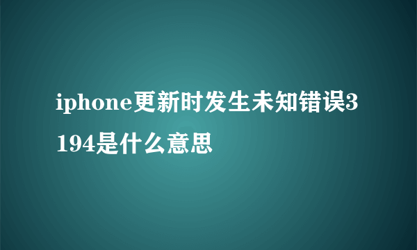 iphone更新时发生未知错误3194是什么意思