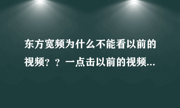 东方宽频为什么不能看以前的视频？？一点击以前的视频就成直播了。。。