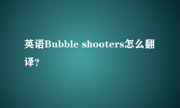 英语Bubble shooters怎么翻译？