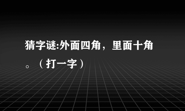 猜字谜:外面四角，里面十角。（打一字）