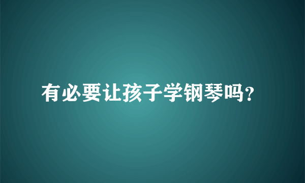 有必要让孩子学钢琴吗？