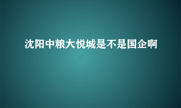 沈阳中粮大悦城是不是国企啊