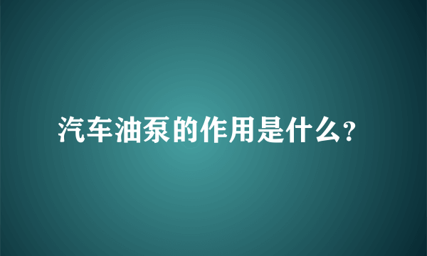 汽车油泵的作用是什么？