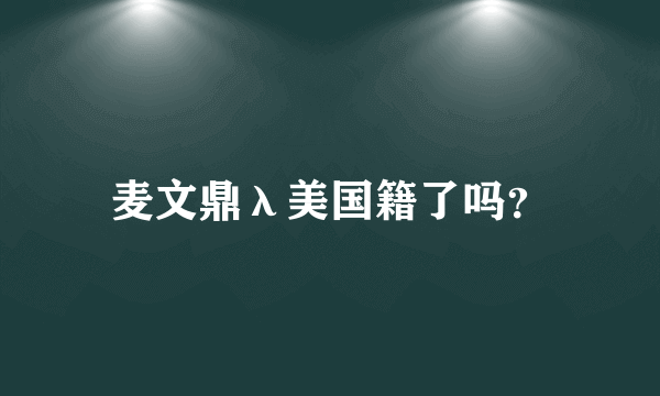 麦文鼎λ美国籍了吗？