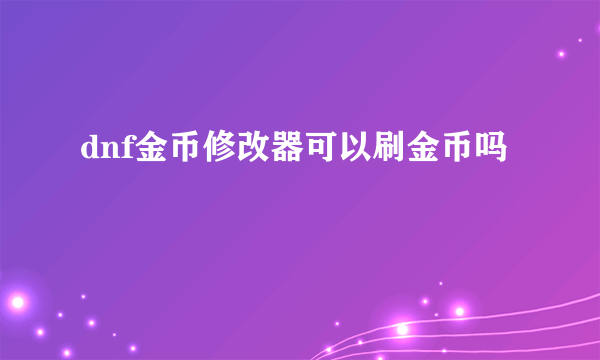 dnf金币修改器可以刷金币吗