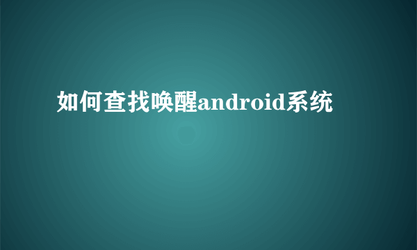 如何查找唤醒android系统