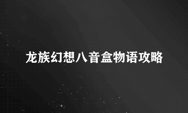 龙族幻想八音盒物语攻略