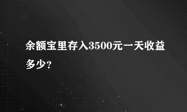 余额宝里存入3500元一天收益多少？