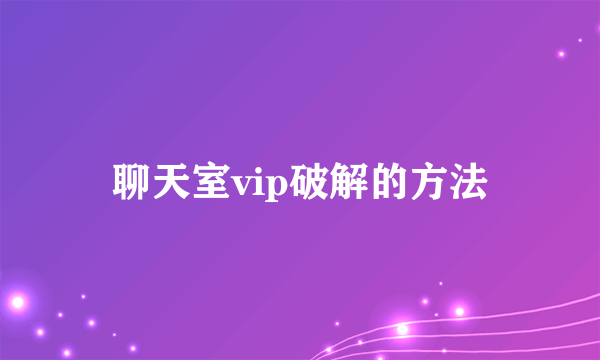 聊天室vip破解的方法