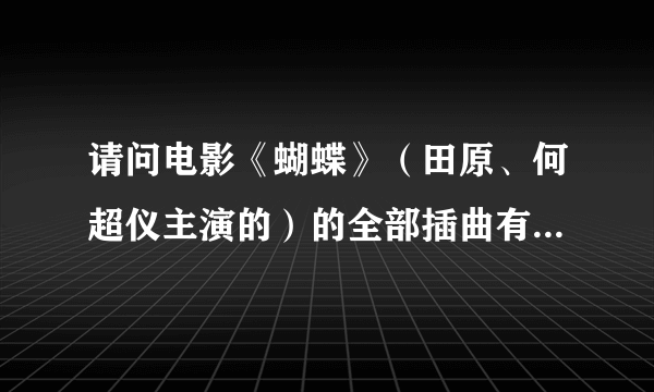 请问电影《蝴蝶》（田原、何超仪主演的）的全部插曲有谁知道啊？